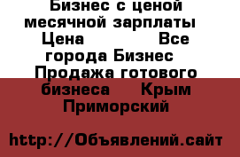 Бизнес с ценой месячной зарплаты › Цена ­ 20 000 - Все города Бизнес » Продажа готового бизнеса   . Крым,Приморский